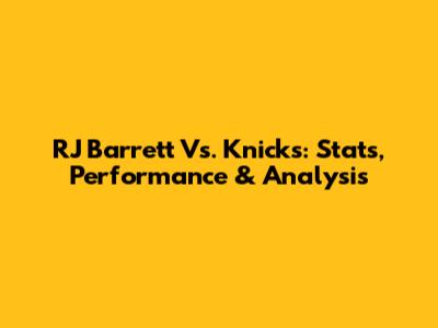 RJ Barrett Vs. Knicks: Stats, Performance & Analysis
