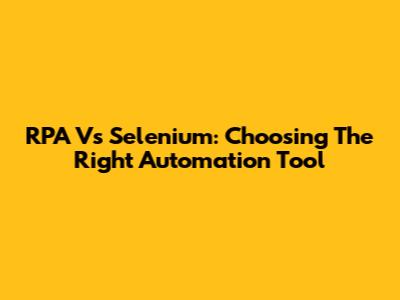 RPA Vs Selenium: Choosing The Right Automation Tool