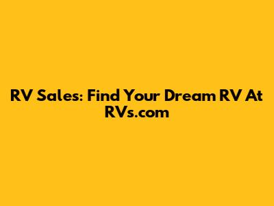 RV Sales: Find Your Dream RV At RVs.com