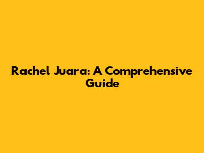 Rachel Juara: A Comprehensive Guide
