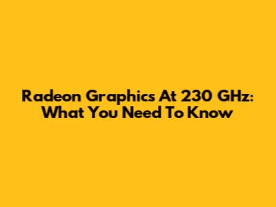 Radeon Graphics At 230 GHz: What You Need To Know