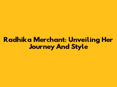 Radhika Merchant: Unveiling Her Journey And Style
