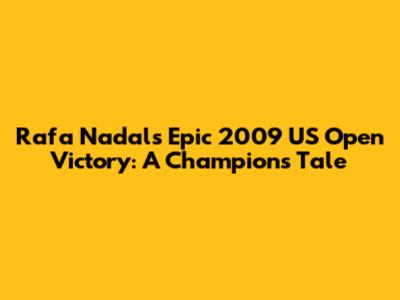 Rafa Nadal's Epic 2009 US Open Victory: A Champion's Tale