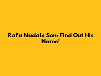 Rafa Nadal's Son: Find Out His Name!