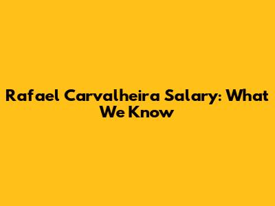 Rafael Carvalheira Salary: What We Know