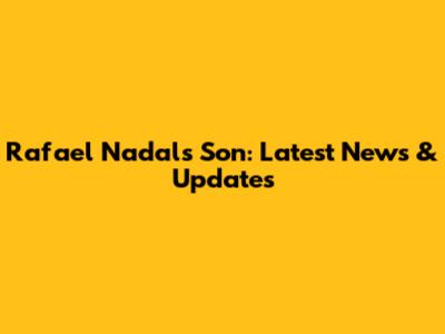 Rafael Nadal's Son: Latest News & Updates