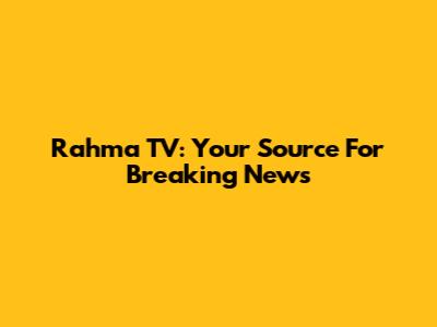 Rahma TV: Your Source For Breaking News