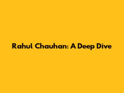 Rahul Chauhan: A Deep Dive