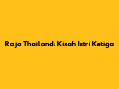 Raja Thailand: Kisah Istri Ketiga