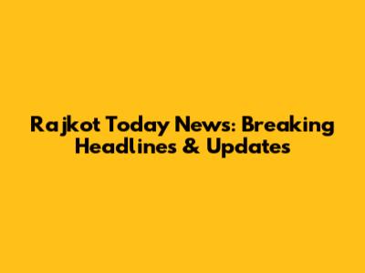 Rajkot Today News: Breaking Headlines & Updates
