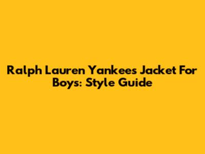 Ralph Lauren Yankees Jacket For Boys: Style Guide