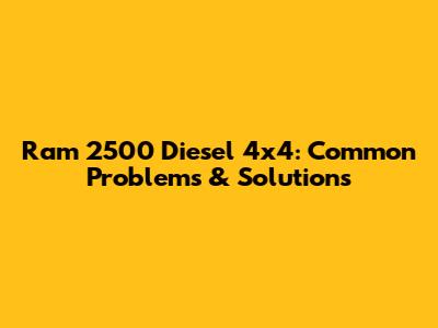 Ram 2500 Diesel 4x4: Common Problems & Solutions