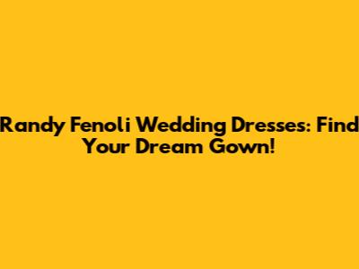 Randy Fenoli Wedding Dresses: Find Your Dream Gown!