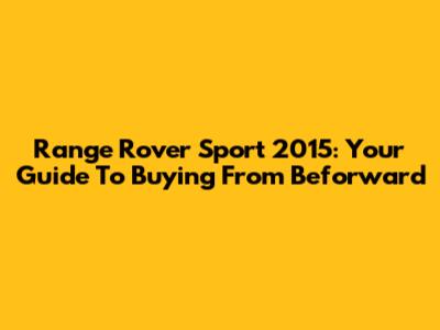 Range Rover Sport 2015: Your Guide To Buying From Beforward