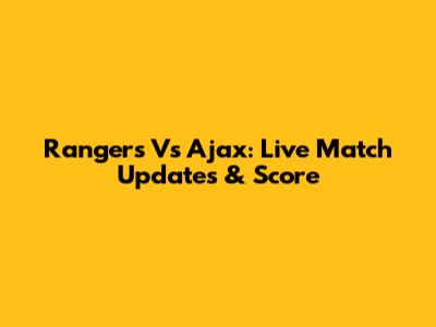 Rangers Vs Ajax: Live Match Updates & Score