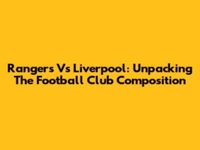 Rangers Vs Liverpool: Unpacking The Football Club Composition