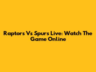 Raptors Vs Spurs Live: Watch The Game Online