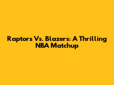 Raptors Vs. Blazers: A Thrilling NBA Matchup