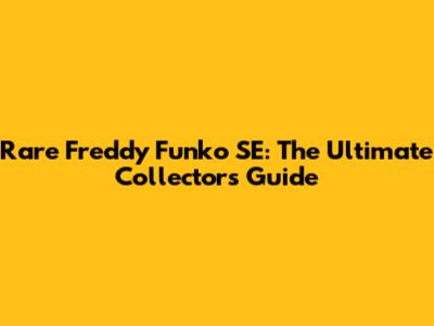 Rare Freddy Funko SE: The Ultimate Collector's Guide