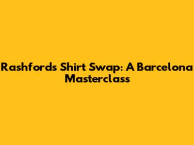 Rashford's Shirt Swap: A Barcelona Masterclass