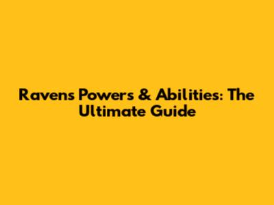 Raven's Powers & Abilities: The Ultimate Guide