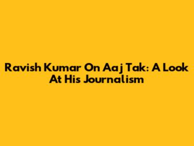 Ravish Kumar On Aaj Tak: A Look At His Journalism