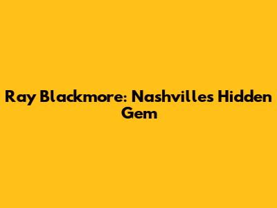Ray Blackmore: Nashville's Hidden Gem