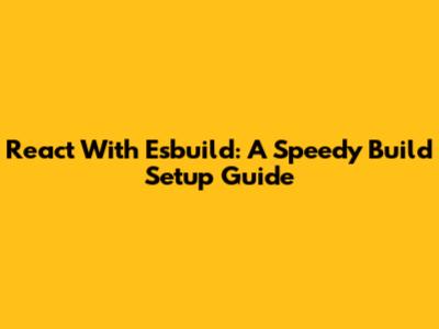 React With Esbuild: A Speedy Build Setup Guide