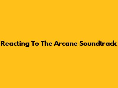 Reacting To The Arcane Soundtrack