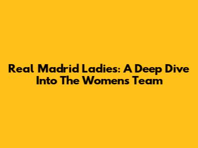 Real Madrid Ladies: A Deep Dive Into The Women's Team