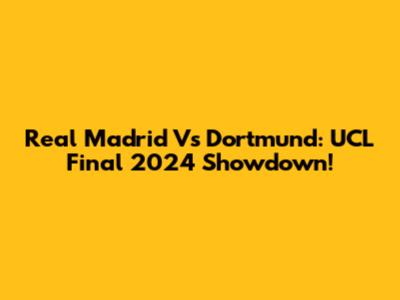 Real Madrid Vs Dortmund: UCL Final 2024 Showdown!
