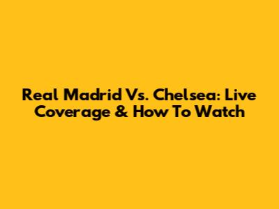 Real Madrid Vs. Chelsea: Live Coverage & How To Watch