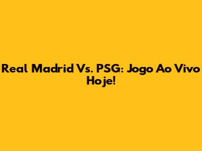 Real Madrid Vs. PSG: Jogo Ao Vivo Hoje!