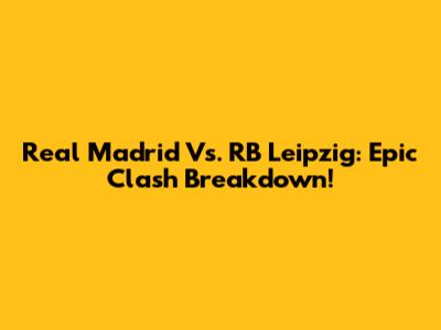 Real Madrid Vs. RB Leipzig: Epic Clash Breakdown!