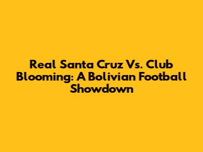 Real Santa Cruz Vs. Club Blooming: A Bolivian Football Showdown