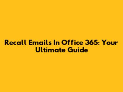 Recall Emails In Office 365: Your Ultimate Guide