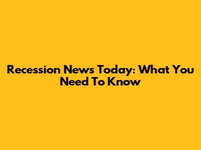 Recession News Today: What You Need To Know