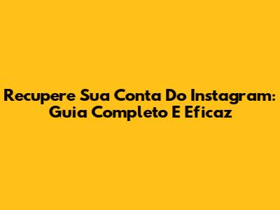 Recupere Sua Conta Do Instagram: Guia Completo E Eficaz