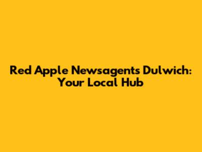Red Apple Newsagents Dulwich: Your Local Hub