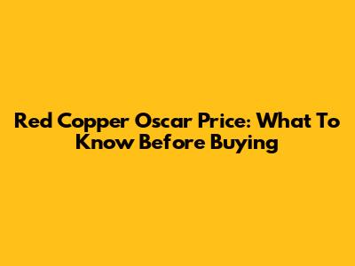 Red Copper Oscar Price: What To Know Before Buying