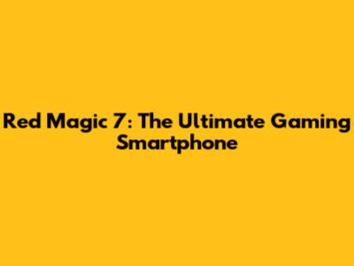 Red Magic 7: The Ultimate Gaming Smartphone