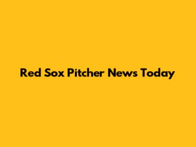 Red Sox Pitcher News Today