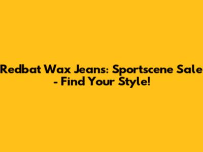Redbat Wax Jeans: Sportscene Sale - Find Your Style!