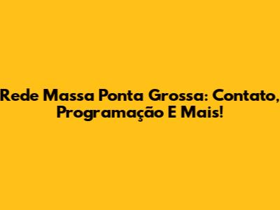 Rede Massa Ponta Grossa: Contato, Programação E Mais!