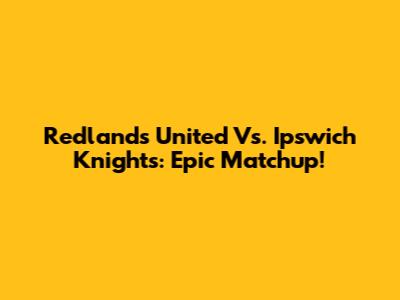 Redlands United Vs. Ipswich Knights: Epic Matchup!