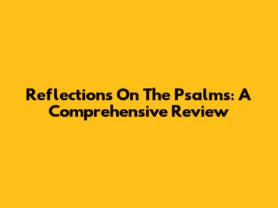 Reflections On The Psalms: A Comprehensive Review