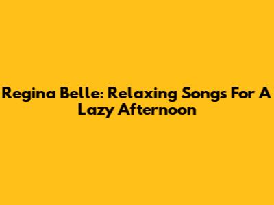 Regina Belle: Relaxing Songs For A Lazy Afternoon