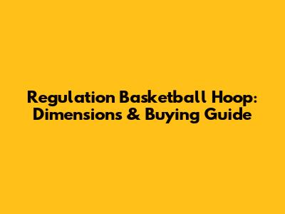 Regulation Basketball Hoop: Dimensions & Buying Guide