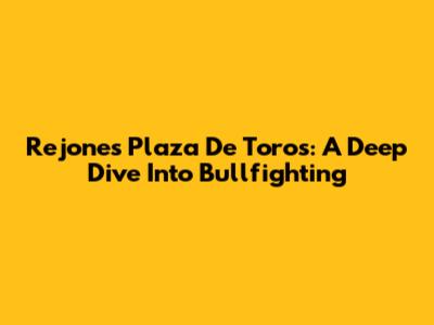 Rejones Plaza De Toros: A Deep Dive Into Bullfighting