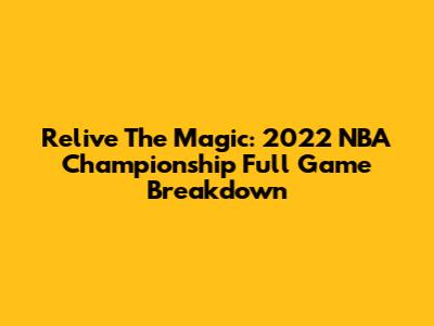 Relive The Magic: 2022 NBA Championship Full Game Breakdown